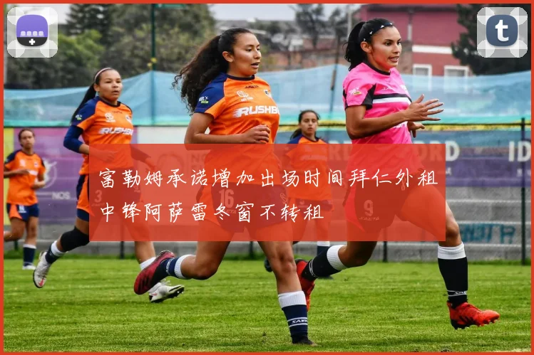 富勒姆承诺增加出场时间拜仁外租中锋阿萨雷冬窗不转租