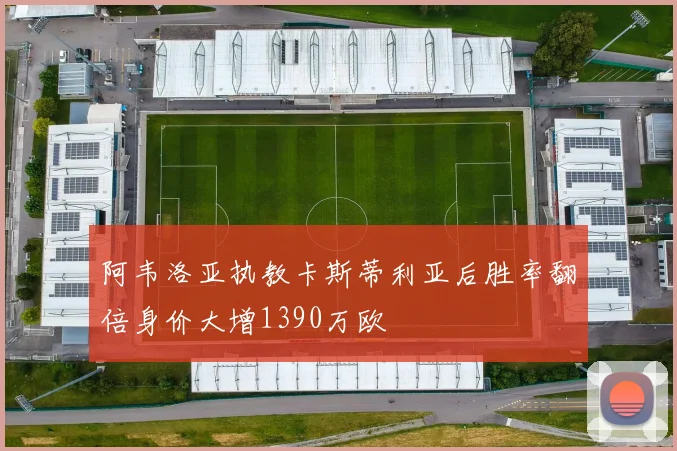 阿韦洛亚执教卡斯蒂利亚后胜率翻倍身价大增1390万欧