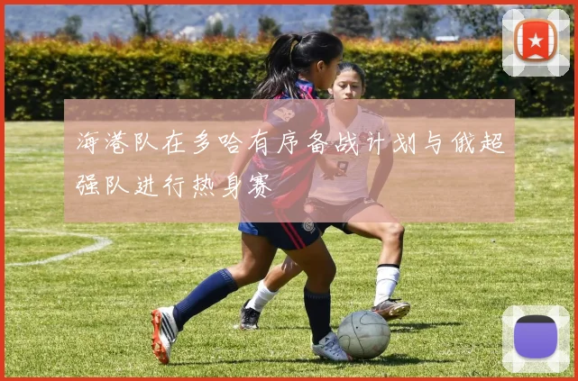 海港队在多哈有序备战计划与俄超强队进行热身赛