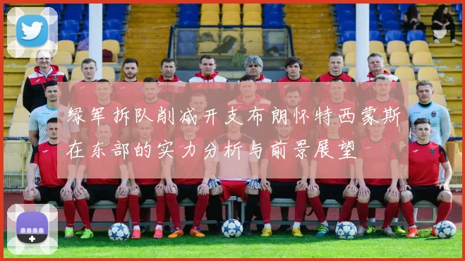 绿军拆队削减开支布朗怀特西蒙斯在东部的实力分析与前景展望
