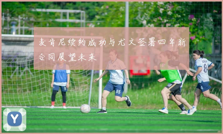 麦肯尼续约成功与尤文签署四年新合同展望未来