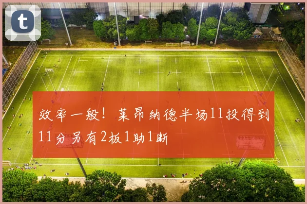效率一般！莱昂纳德半场11投得到11分另有2板1助1断