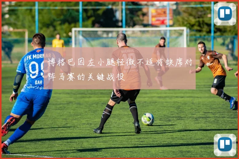 博格巴因左小腿轻微不适将缺席对阵马赛的关键战役