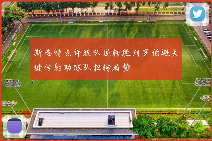 斯洛特点评狼队逆转胜利罗伯逊关键传射助球队扭转局势