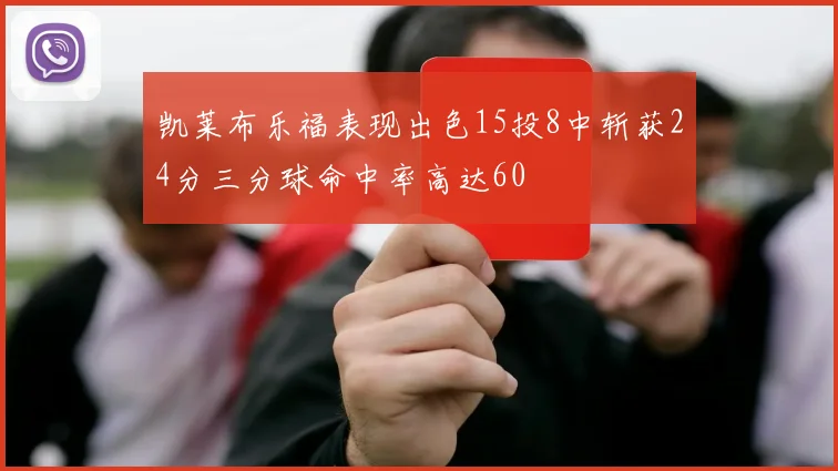 凯莱布乐福表现出色15投8中斩获24分三分球命中率高达60
