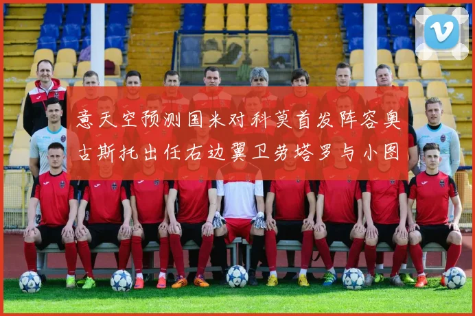 意天空预测国米对科莫首发阵容奥古斯托出任右边翼卫劳塔罗与小图搭档前锋