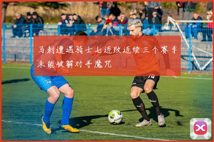马刺遭遇骑士七连败连续三个赛季未能破解对手魔咒