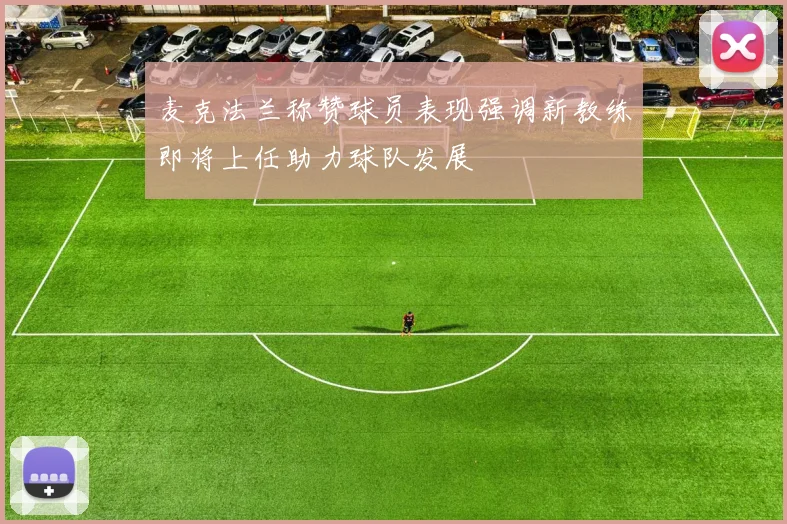 麦克法兰称赞球员表现强调新教练即将上任助力球队发展