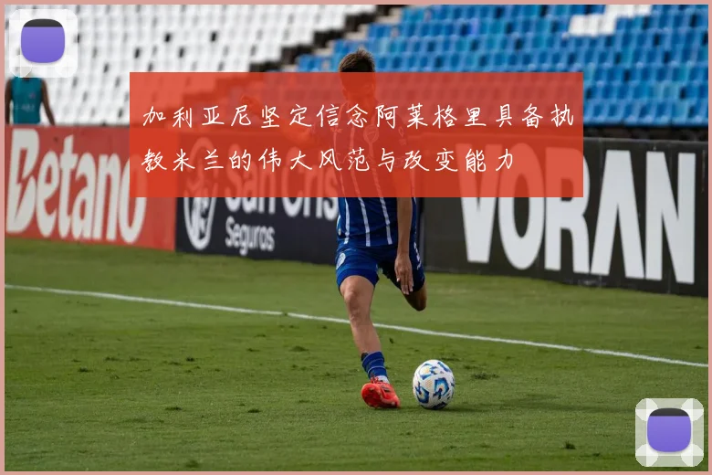 加利亚尼坚定信念阿莱格里具备执教米兰的伟大风范与改变能力