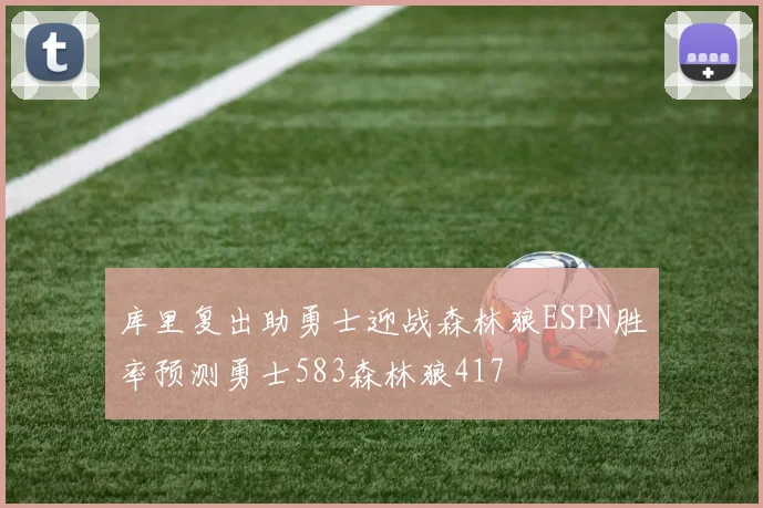 库里复出助勇士迎战森林狼ESPN胜率预测勇士583森林狼417