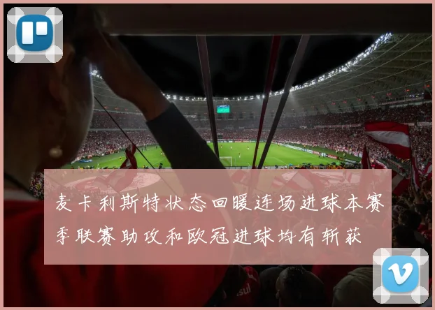 麦卡利斯特状态回暖连场进球本赛季联赛助攻和欧冠进球均有斩获
