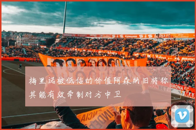 梅里诺被低估的价值阿森纳旧将称其能有效牵制对方中卫