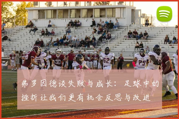弗罗因德谈失败与成长：足球中的挫折让我们更有机会反思与改进