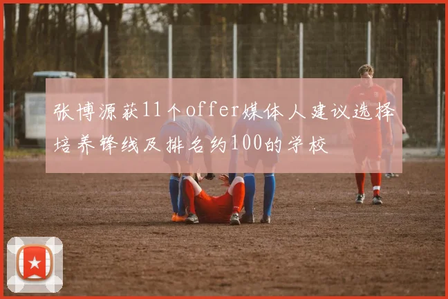 张博源获11个offer媒体人建议选择培养锋线及排名约100的学校